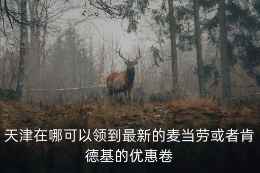 天津在哪可以領到最新的麥當勞或者肯德基的優惠卷