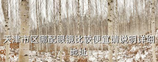 天津市大悅城眼鏡店，天津市區(qū)哪配眼鏡比較便宜請說明詳細(xì)地址
