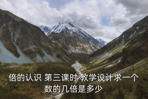 倍的認識 第三課時 教學設計求一個數的幾倍是多少