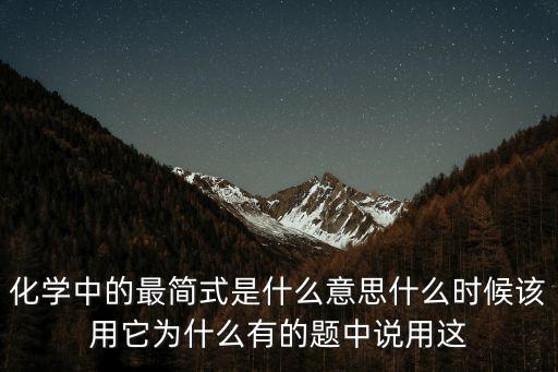化學中的最簡式是什么意思什么時候該用它為什么有的題中說用這