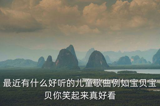 最近有什么好聽(tīng)的兒童歌曲例如寶貝寶貝你笑起來(lái)真好看