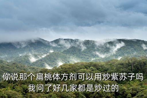 你說那個扁桃體方劑可以用炒紫蘇子嗎我問了好幾家都是炒過的