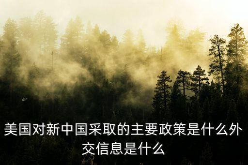 美國對新中國采取的主要政策是什么外交信息是什么