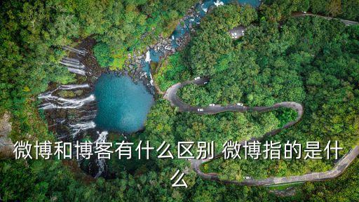 微博和博客有什么區(qū)別 微博指的是什么