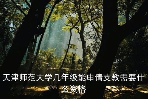 天津師范大學幾年級能申請支教需要什么資格