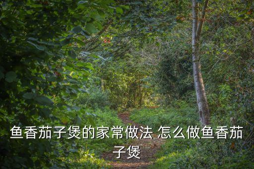 魚(yú)香茄子煲，魚(yú)香茄子煲做法有幾種怎樣才能把做得更好吃呢