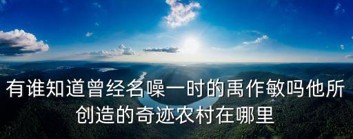 天津市大邱莊巨莊，有誰知道曾經名噪一時的禹作敏嗎他所創造的奇跡農村在哪里