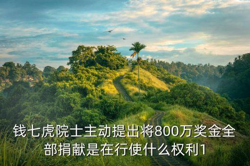 錢七虎院士主動提出將800萬獎金全部捐獻是在行使什么權利1
