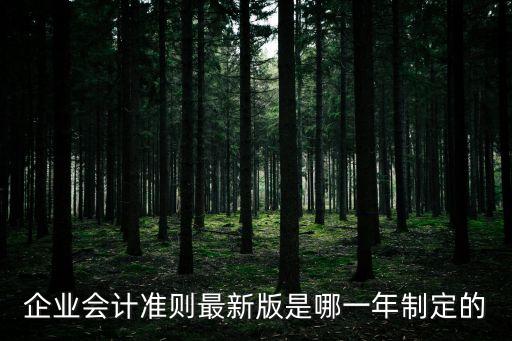 企業(yè)會(huì)計(jì)制度最新版，目前企業(yè)常用會(huì)計(jì)制度有幾種