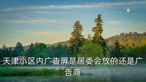 天津市和平區(qū)廣告屏，天津市區(qū)內(nèi)的液晶廣告牌有多少都在什么地方