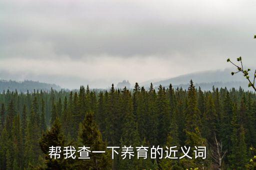 幫我查一下養(yǎng)育的近義詞