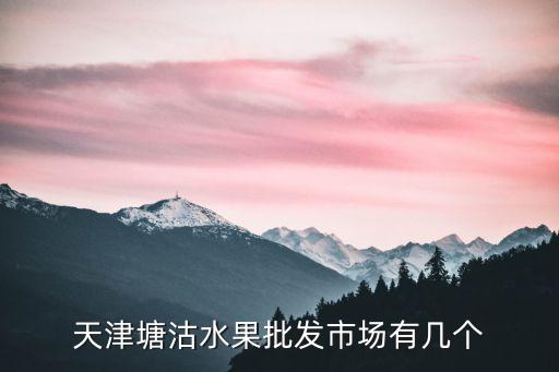 天津塘沽水果批發市場有幾個