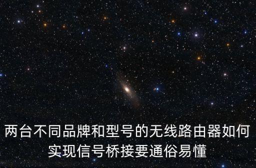 兩臺不同品牌和型號的無線路由器如何實現信號橋接要通俗易懂