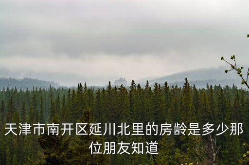 天津市南開區延川北里的房齡是多少那位朋友知道