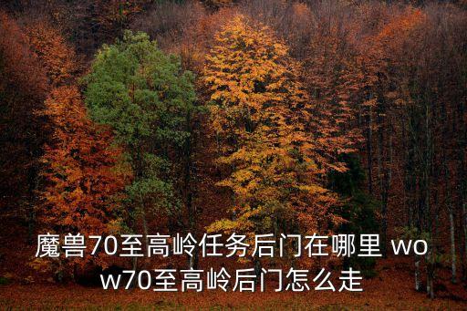 魔獸70至高嶺任務后門在哪里 wow70至高嶺后門怎么走