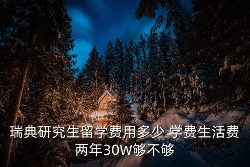 瑞典研究生留學費用多少 學費生活費兩年30W夠不夠