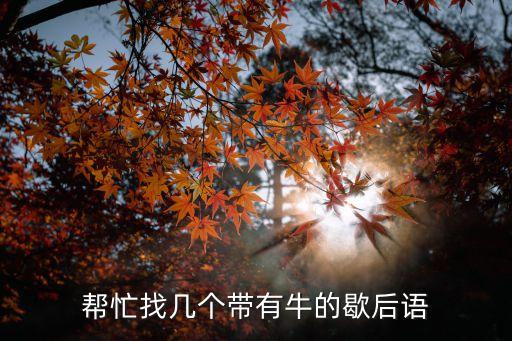 幫忙找?guī)讉€(gè)帶有牛的歇后語