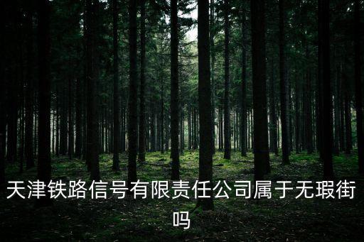 天津鐵路信號有限責任公司屬于無瑕街嗎