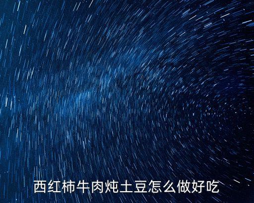 西紅柿牛肉燉土豆怎么做好吃