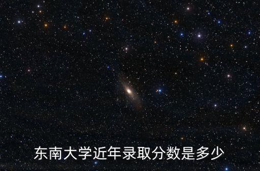 東南大學近年錄取分數(shù)是多少