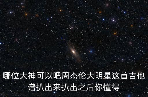哪位大神可以吧周杰倫大明星這首吉他譜扒出來扒出之后你懂得