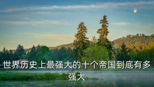 世界歷史上最強大的十個帝國到底有多強大