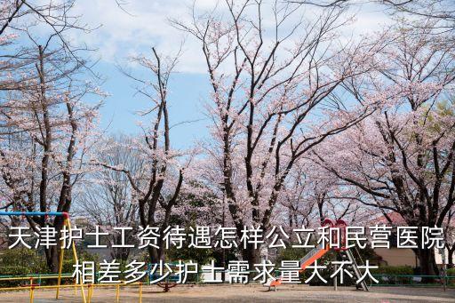 天津護士工資待遇怎樣公立和民營醫院相差多少護士需求量大不大