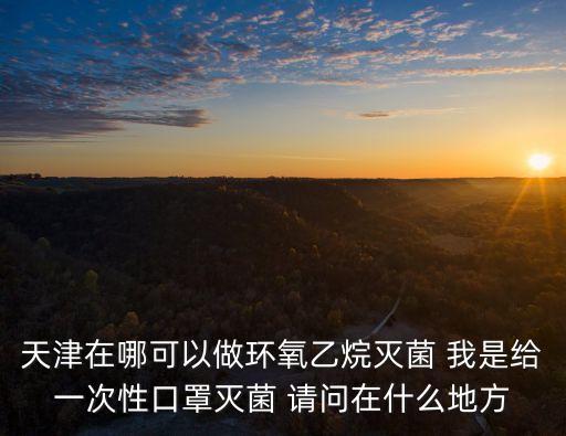 天津市津南醫院器械高溫滅菌，天津有提供環氧乙烷滅菌外包服務的公司嗎