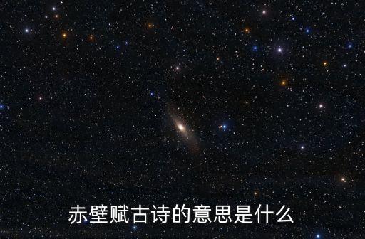赤壁賦古詩(shī)的意思是什么