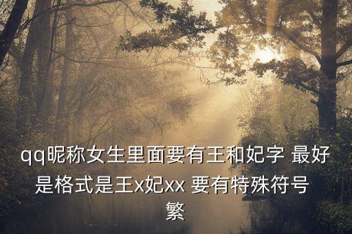 王與妃，qq昵稱女生里面要有王和妃字 最好是格式是王x妃xx 要有特殊符號(hào) 繁