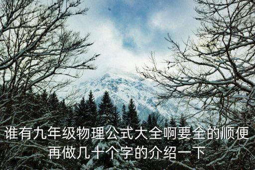 九年級(jí)物理公式，誰(shuí)有九年級(jí)物理公式大全啊要全的順便再做幾十個(gè)字的介紹一下