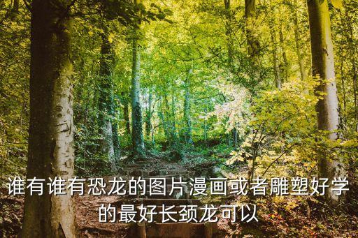 誰有誰有恐龍的圖片漫畫或者雕塑好學(xué)的最好長(zhǎng)頸龍可以