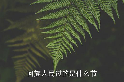 回族的傳統節日是什么，回族人民過的是什么節