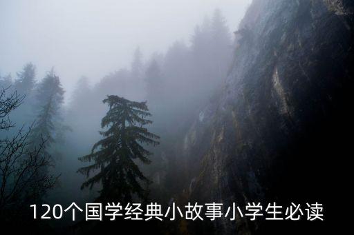 120個國學經(jīng)典小故事小學生必讀