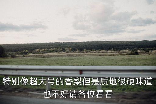 特別像超大號(hào)的香梨但是質(zhì)地很硬味道也不好請(qǐng)各位看看