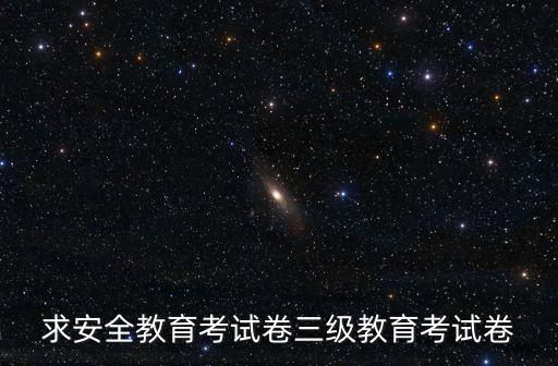 求安全教育考試卷三級(jí)教育考試卷