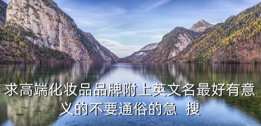 求高端化妝品品牌附上英文名最好有意義的不要通俗的急  搜