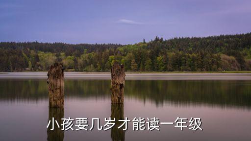 小孩要幾歲才能讀一年級(jí)