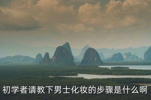 初學者請教下男士化妝的步驟是什么啊