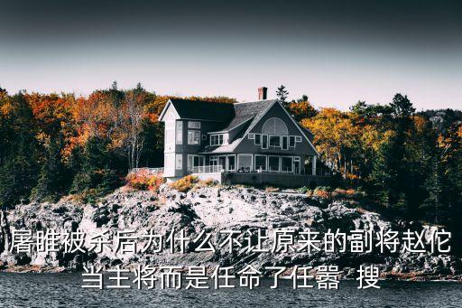 屠睢被殺后為什么不讓原來的副將趙佗當主將而是任命了任囂  搜