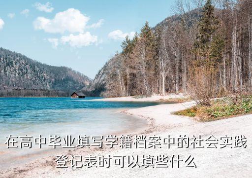 高中生社會實踐表填寫，高中生社會實踐表格怎么填