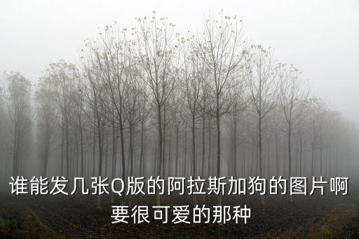 誰(shuí)能發(fā)幾張Q版的阿拉斯加狗的圖片啊 要很可愛(ài)的那種