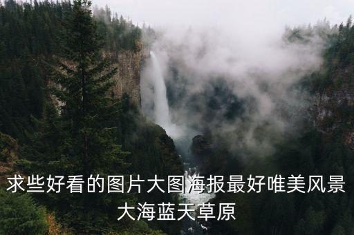 求些好看的圖片大圖海報(bào)最好唯美風(fēng)景大海藍(lán)天草原