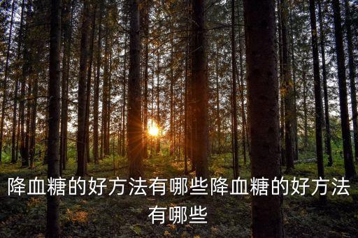 降血糖的好方法有哪些降血糖的好方法有哪些