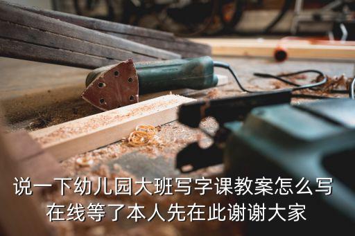說一下幼兒園大班寫字課教案怎么寫 在線等了本人先在此謝謝大家