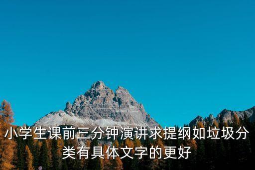 小學生課前三分鐘演講求提綱如垃圾分類有具體文字的更好