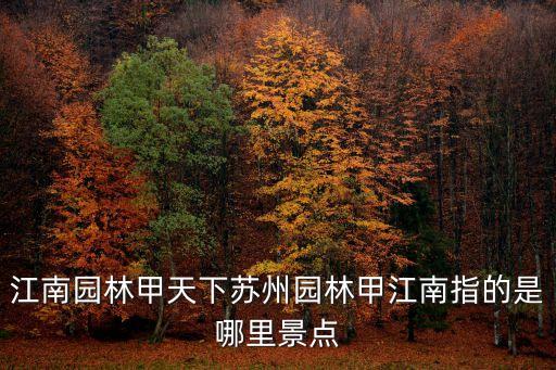 江南園林甲天下蘇州園林甲江南指的是哪里景點