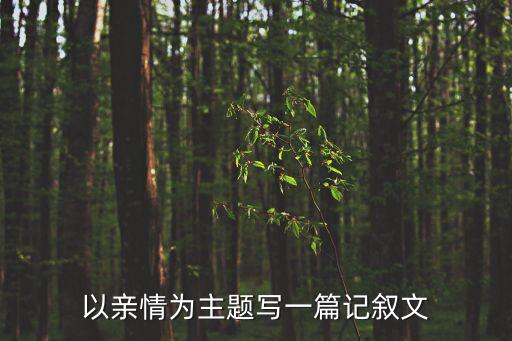 關(guān)于親情的記敘文，以親情為主題寫一篇記敘文