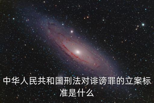 誹謗罪立案標(biāo)準(zhǔn)，中華人民共和國(guó)刑法對(duì)誹謗罪的立案標(biāo)準(zhǔn)是什么