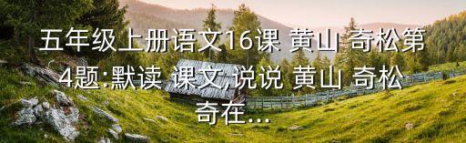 五年級(jí)上冊(cè)語(yǔ)文16課 黃山 奇松第4題:默讀 課文,說(shuō)說(shuō) 黃山 奇松奇在...